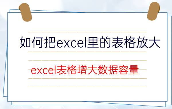 如何把excel里的表格放大 excel表格增大数据容量？